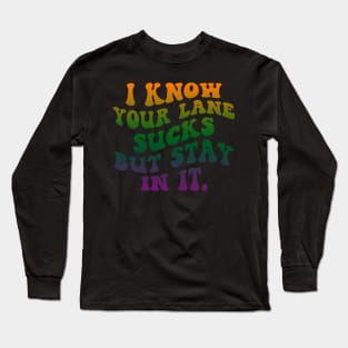 I Know your lane sucks but stay in it Long Sleeve T-Shirt